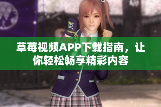 草莓视频APP下载指南，让你轻松畅享精彩内容