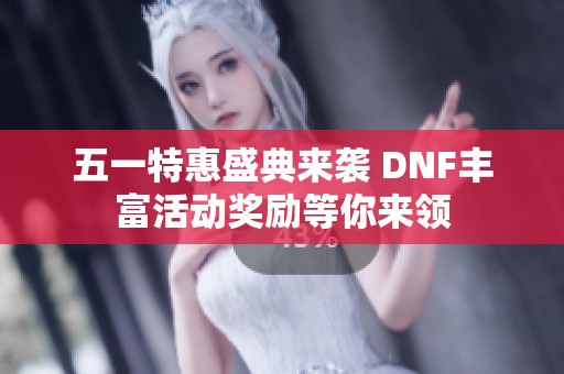 五一特惠盛典来袭 DNF丰富活动奖励等你来领