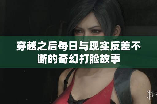 穿越之后每日与现实反差不断的奇幻打脸故事