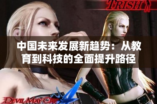中国未来发展新趋势：从教育到科技的全面提升路径