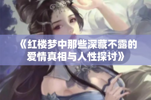 《红楼梦中那些深藏不露的爱情真相与人性探讨》