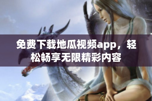 免费下载地瓜视频app，轻松畅享无限精彩内容
