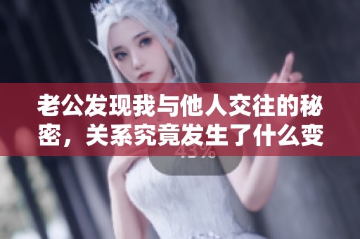 老公发现我与他人交往的秘密，关系究竟发生了什么变化