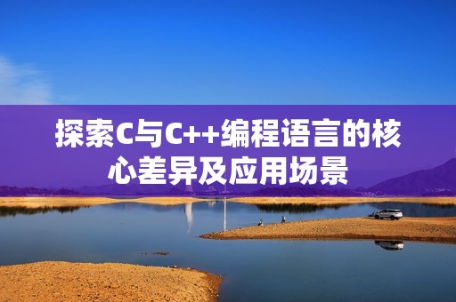 探索C与C++编程语言的核心差异及应用场景