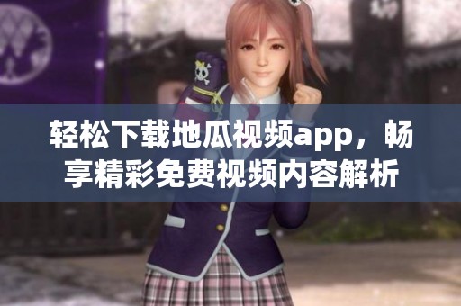 轻松下载地瓜视频app，畅享精彩免费视频内容解析