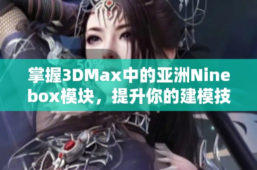 掌握3DMax中的亚洲Ninebox模块，提升你的建模技能