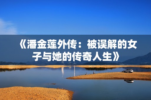《潘金莲外传：被误解的女子与她的传奇人生》