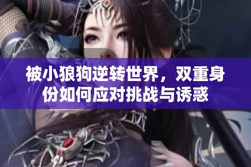 被小狼狗逆转世界，双重身份如何应对挑战与诱惑