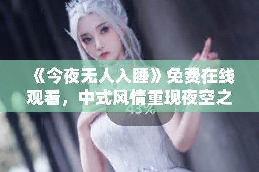 《今夜无人入睡》免费在线观看，中式风情重现夜空之下