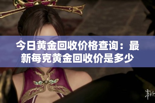 今日黄金回收价格查询：最新每克黄金回收价是多少