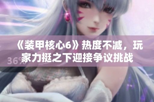 《装甲核心6》热度不减，玩家力挺之下迎接争议挑战