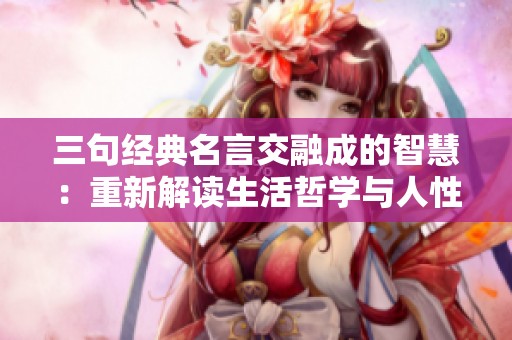 三句经典名言交融成的智慧：重新解读生活哲学与人性真谛
