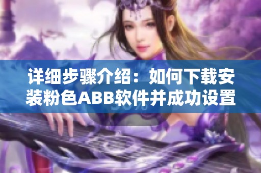 详细步骤介绍：如何下载安装粉色ABB软件并成功设置
