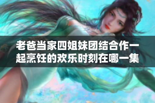 老爸当家四姐妹团结合作一起烹饪的欢乐时刻在哪一集中出现
