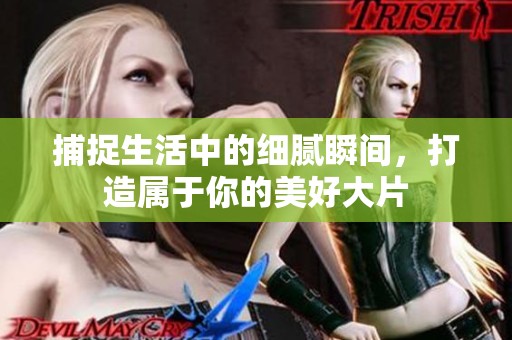 捕捉生活中的细腻瞬间，打造属于你的美好大片