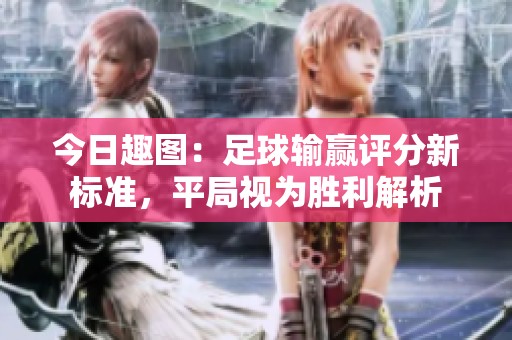 今日趣图：足球输赢评分新标准，平局视为胜利解析