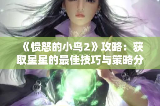 《愤怒的小鸟2》攻略：获取星星的最佳技巧与策略分享