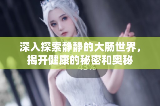 深入探索静静的大肠世界，揭开健康的秘密和奥秘