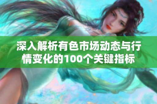 深入解析有色市场动态与行情变化的100个关键指标