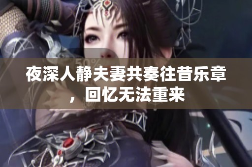 夜深人静夫妻共奏往昔乐章，回忆无法重来