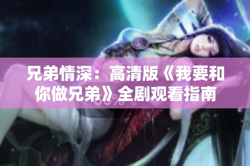 兄弟情深：高清版《我要和你做兄弟》全剧观看指南