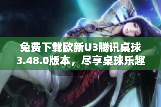 免费下载欧新U3腾讯桌球3.48.0版本，尽享桌球乐趣！