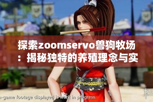 探索zoomservo兽狗牧场：揭秘独特的养殖理念与实践