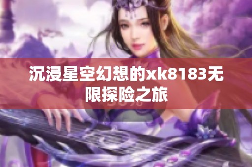 沉浸星空幻想的xk8183无限探险之旅