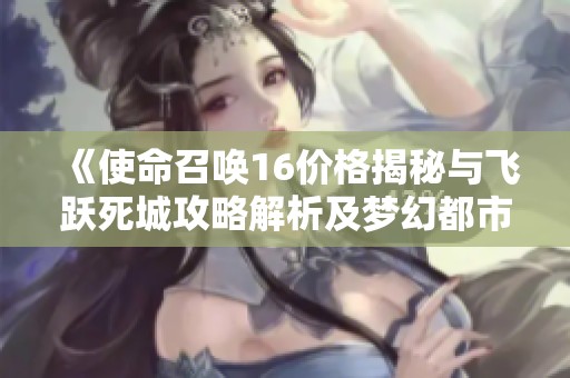 《使命召唤16价格揭秘与飞跃死城攻略解析及梦幻都市植物大战僵尸OL玩法详解》