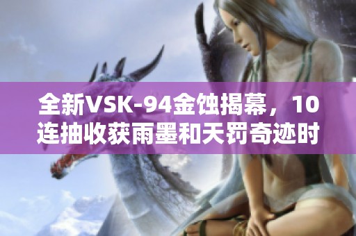 全新VSK-94金蚀揭幕，10连抽收获雨墨和天罚奇迹时刻