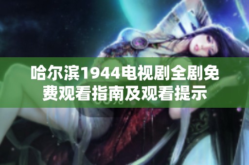 哈尔滨1944电视剧全剧免费观看指南及观看提示