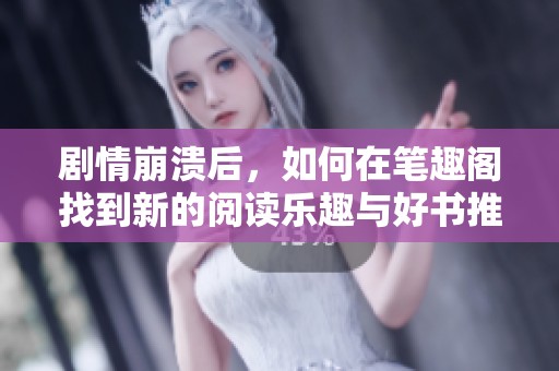 剧情崩溃后，如何在笔趣阁找到新的阅读乐趣与好书推荐