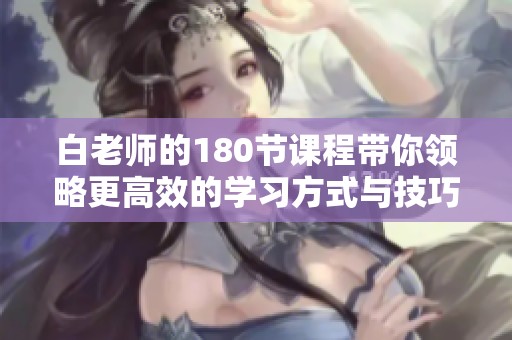 白老师的180节课程带你领略更高效的学习方式与技巧