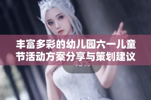 丰富多彩的幼儿园六一儿童节活动方案分享与策划建议