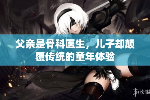 父亲是骨科医生，儿子却颠覆传统的童年体验