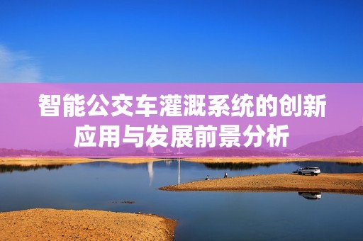 智能公交车灌溉系统的创新应用与发展前景分析