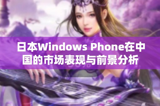 日本Windows Phone在中国的市场表现与前景分析