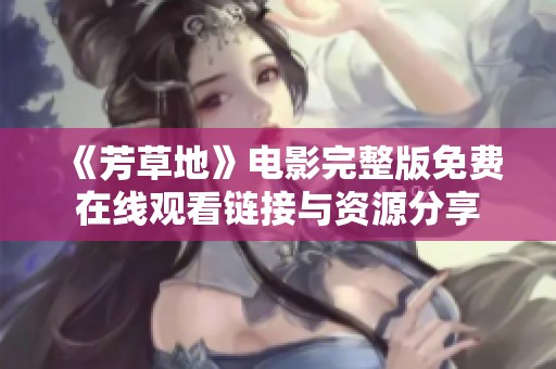 《芳草地》电影完整版免费在线观看链接与资源分享