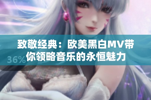 致敬经典：欧美黑白MV带你领略音乐的永恒魅力