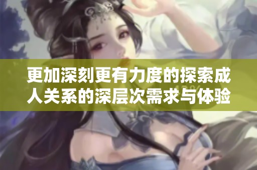 更加深刻更有力度的探索成人关系的深层次需求与体验