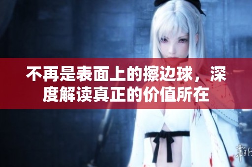 不再是表面上的擦边球，深度解读真正的价值所在