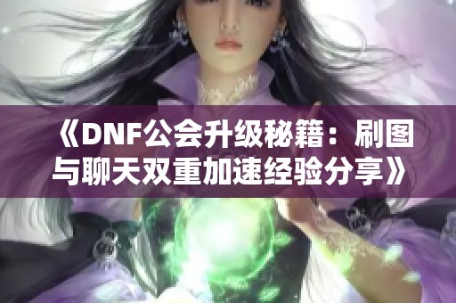 《DNF公会升级秘籍：刷图与聊天双重加速经验分享》