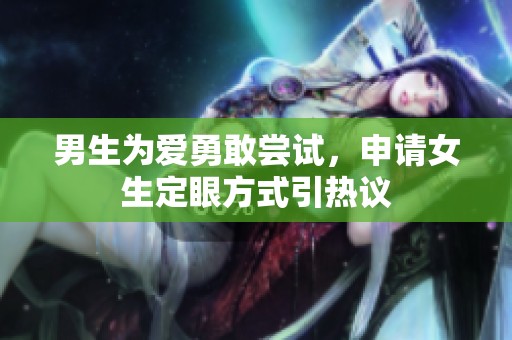 男生为爱勇敢尝试，申请女生定眼方式引热议