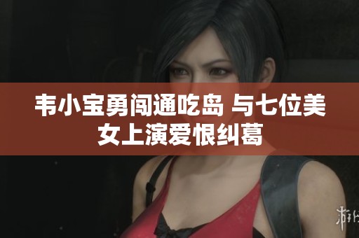 韦小宝勇闯通吃岛 与七位美女上演爱恨纠葛