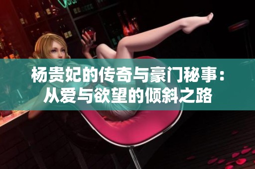杨贵妃的传奇与豪门秘事：从爱与欲望的倾斜之路