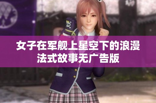 女子在军舰上星空下的浪漫法式故事无广告版