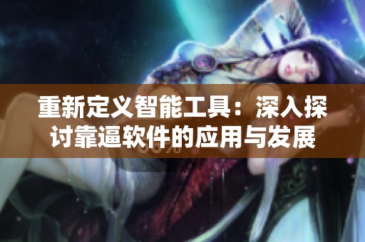 重新定义智能工具：深入探讨靠逼软件的应用与发展