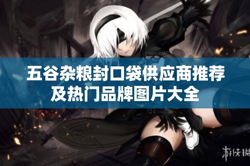 五谷杂粮封口袋供应商推荐及热门品牌图片大全