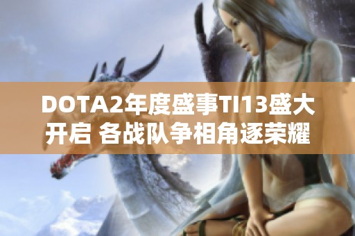 DOTA2年度盛事TI13盛大开启 各战队争相角逐荣耀