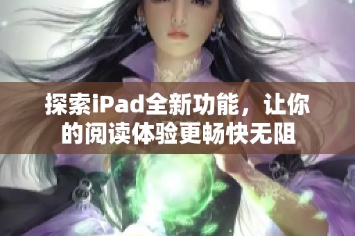 探索iPad全新功能，让你的阅读体验更畅快无阻